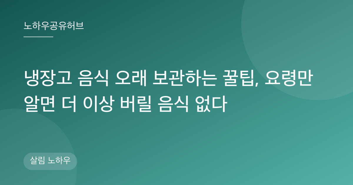 냉장고 음식 오래 보관하는 꿀팁, 요령만 알면 더 이상 버릴 음식 없다