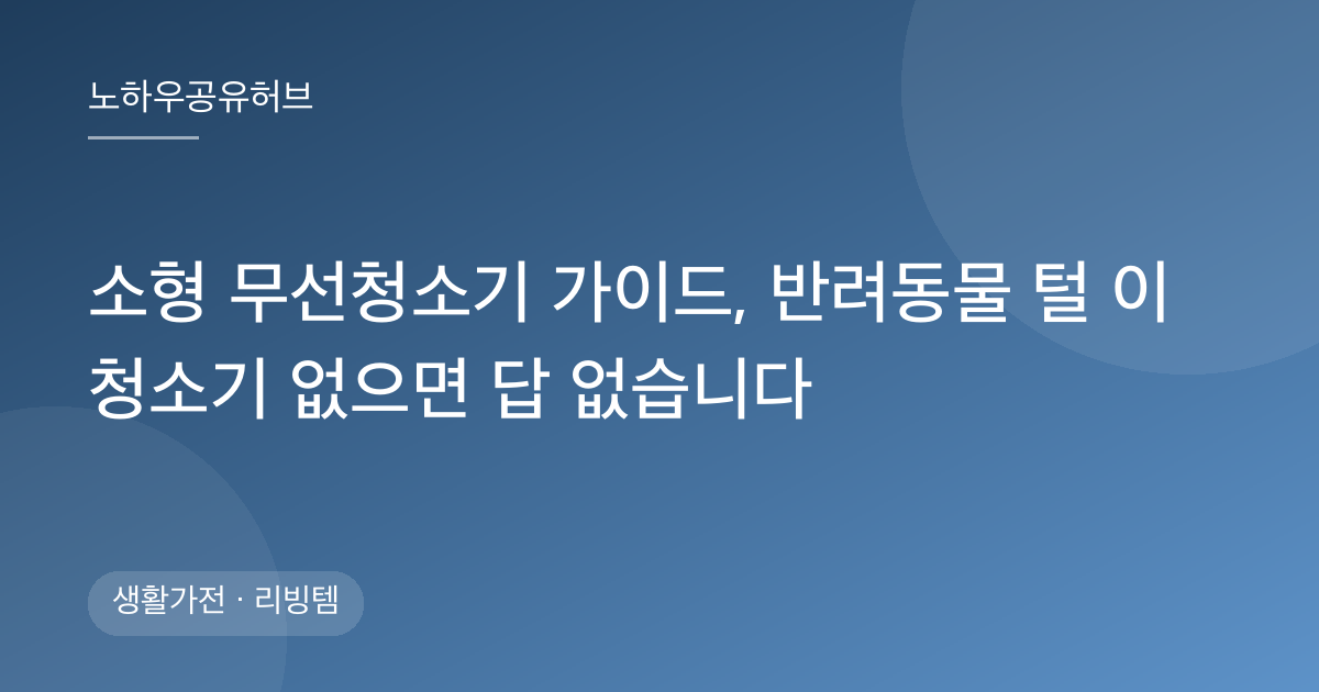 소형 무선청소기 가이드, 반려동물 털 이 청소기 없으면 답 없습니다
