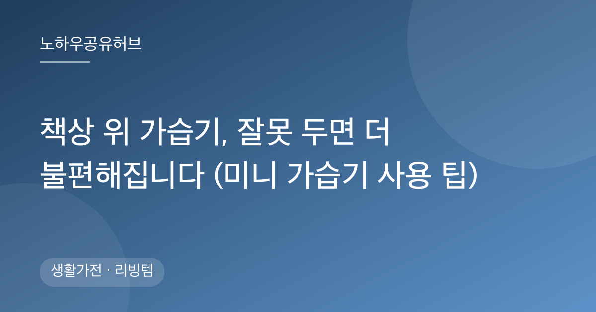 책상 위 가습기, 잘못 두면 더 불편해집니다 (미니 가습기 사용 팁)