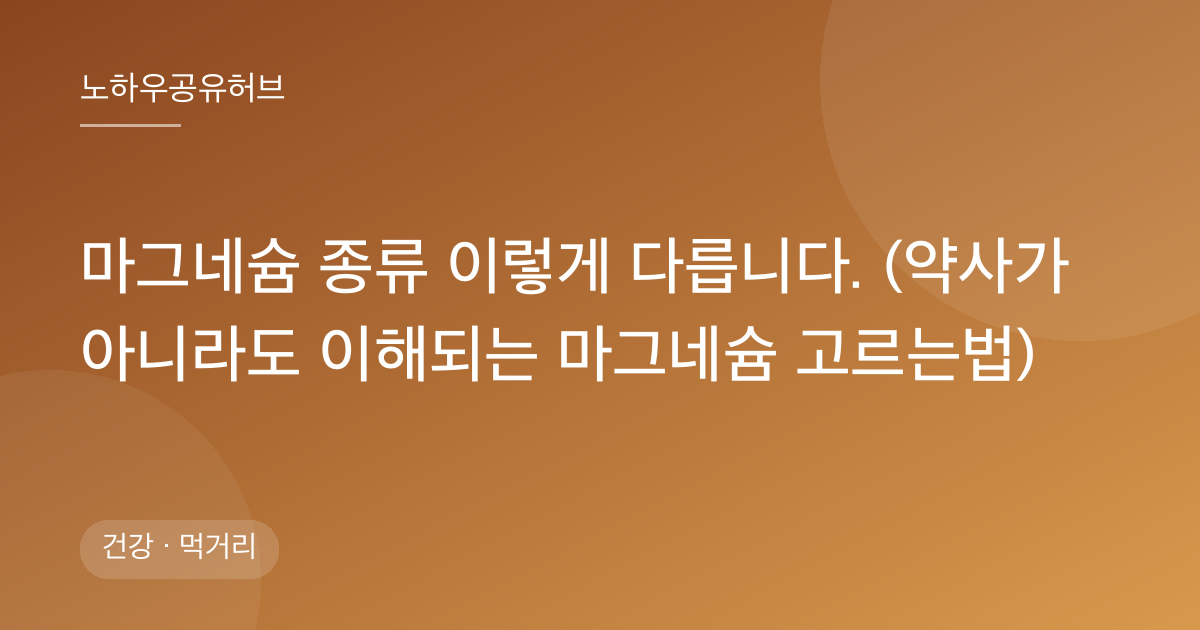 마그네슘 종류 이렇게 다릅니다. (약사가 아니라도 이해되는 마그네슘 고르는법)
