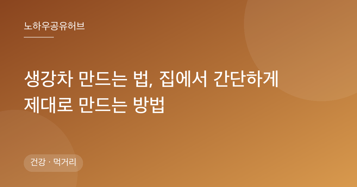 생강차 만드는 법, 집에서 간단하게 제대로 만드는 방법