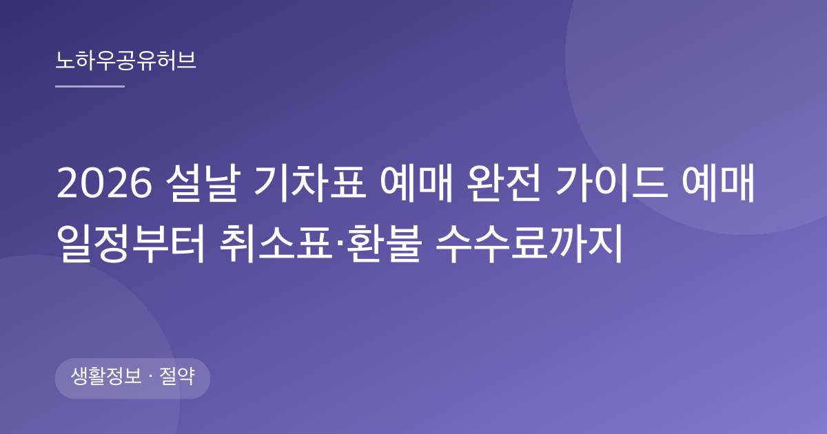 2026 설날 기차표 예매 완전 가이드 예매 일정부터 취소표·환불 수수료까지