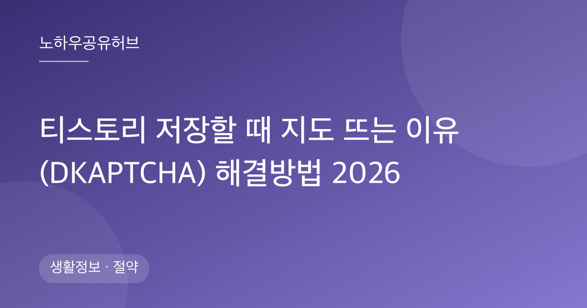 티스토리 저장할 때 지도 뜨는 이유 (DKAPTCHA) 해결방법 2026