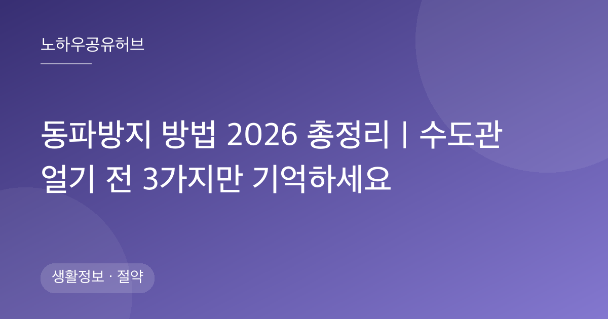 동파방지 방법 2026 총정리｜수도관 얼기 전 3가지만 기억하세요