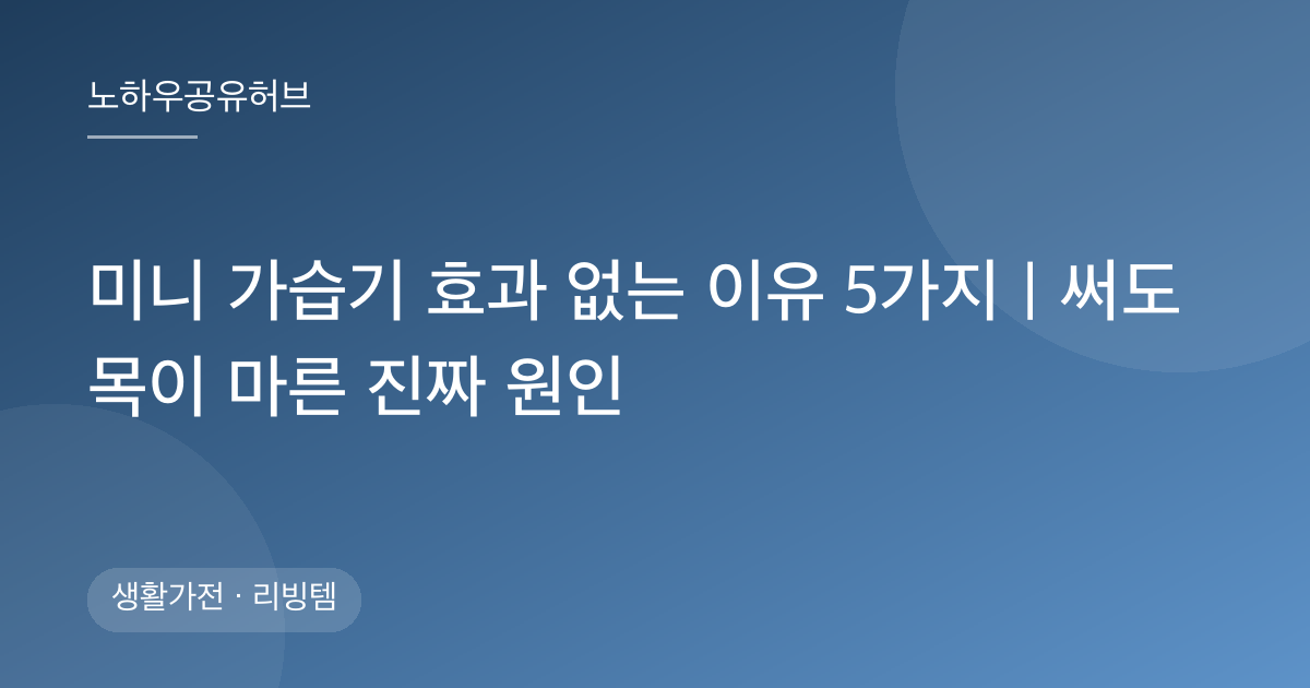미니 가습기 효과 없는 이유 5가지｜써도 목이 마른 진짜 원인