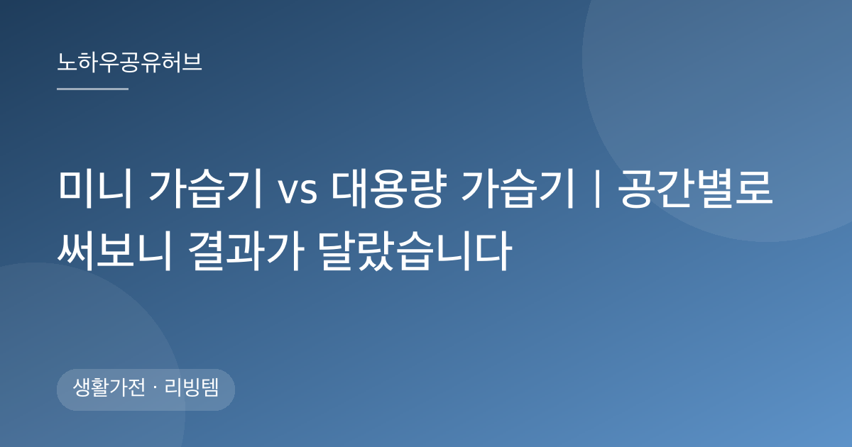 미니 가습기 vs 대용량 가습기｜공간별로 써보니 결과가 달랐습니다