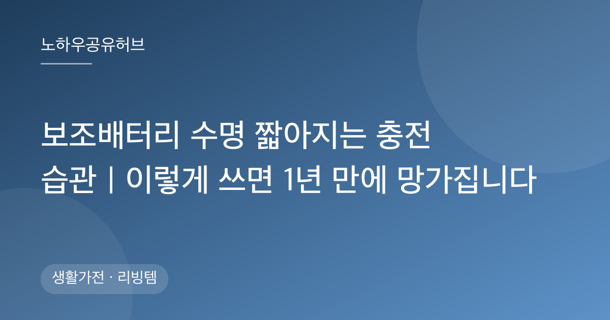 보조배터리 수명 짧아지는 충전 습관｜이렇게 쓰면 1년 만에 망가집니다