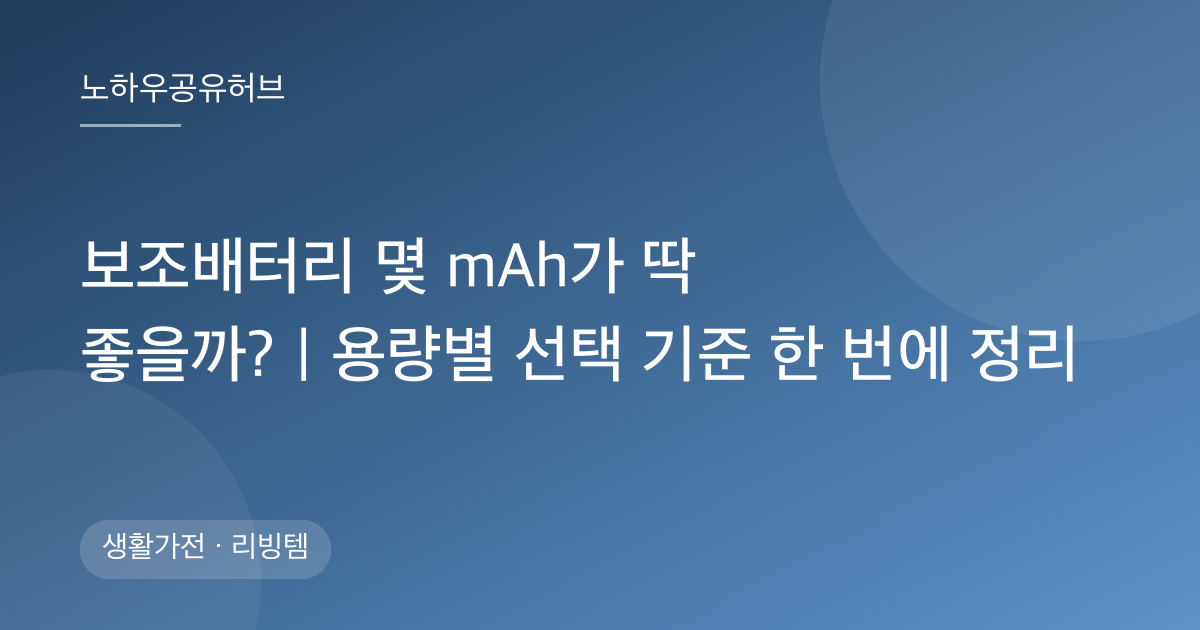 보조배터리 몇 mAh가 딱 좋을까?｜용량별 선택 기준 한 번에 정리