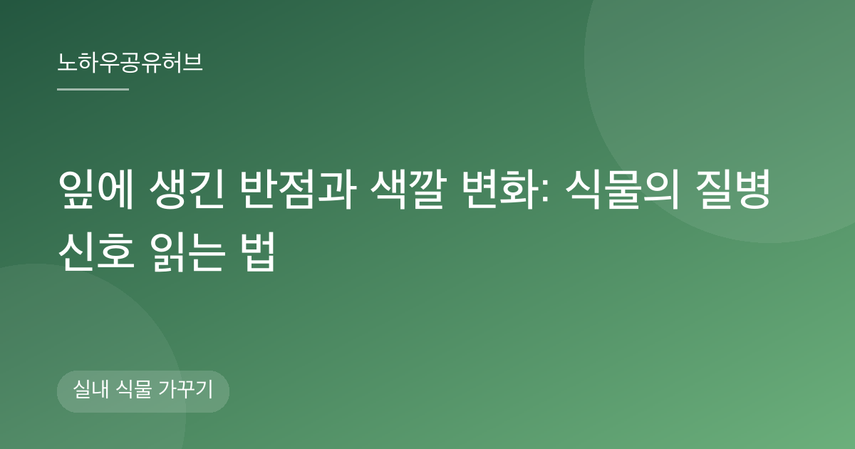 잎에 생긴 반점과 색깔 변화: 식물의 질병 신호 읽는 법