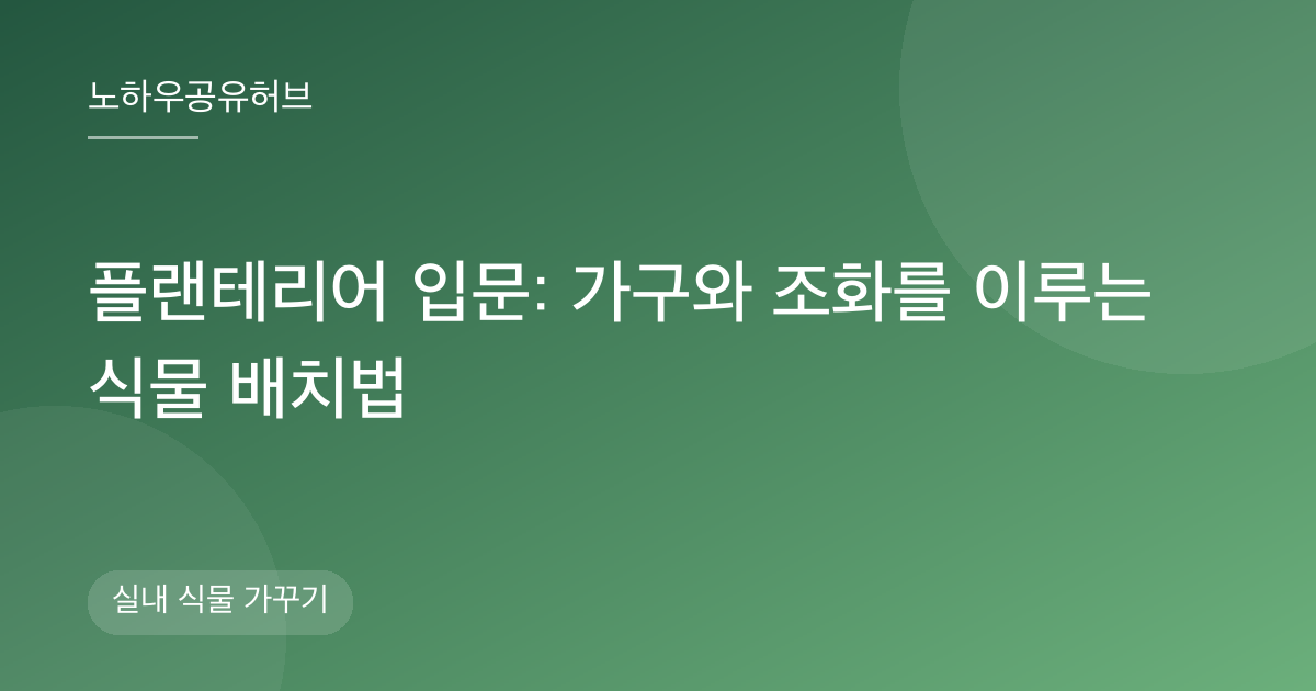 플랜테리어 입문: 가구와 조화를 이루는 식물 배치법
