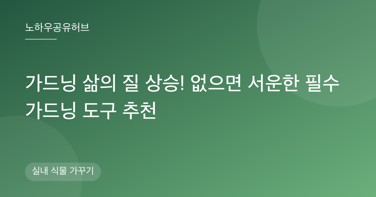 가드닝 삶의 질 상승! 없으면 서운한 필수 가드닝 도구 추천