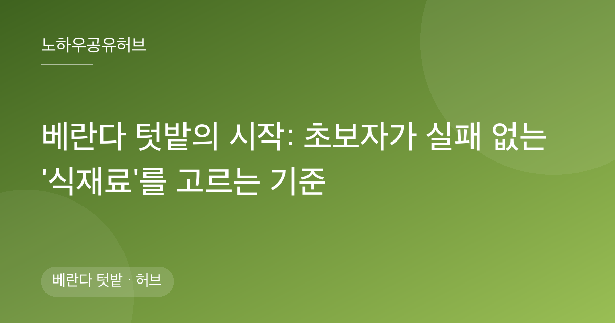 베란다 텃밭의 시작: 초보자가 실패 없는 '식재료'를 고르는 기준
