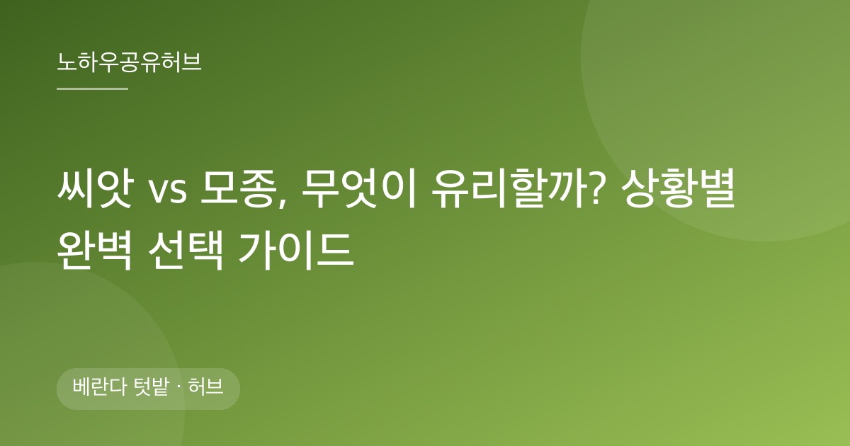 씨앗 vs 모종, 무엇이 유리할까? 상황별 완벽 선택 가이드