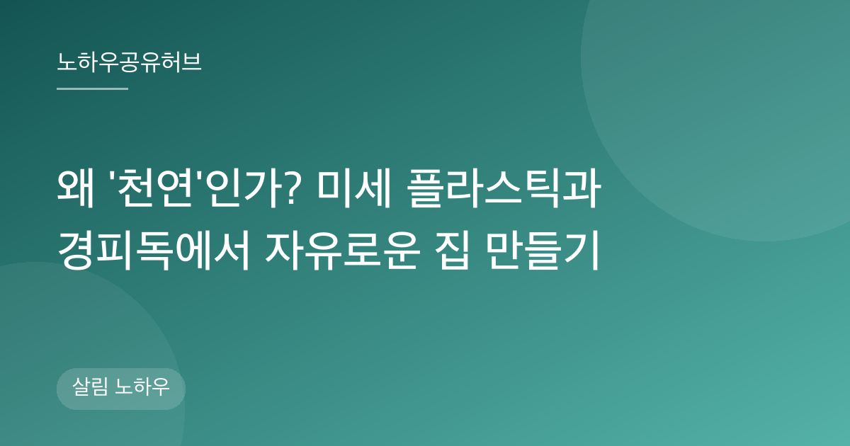 왜 '천연'인가? 미세 플라스틱과 경피독에서 자유로운 집 만들기