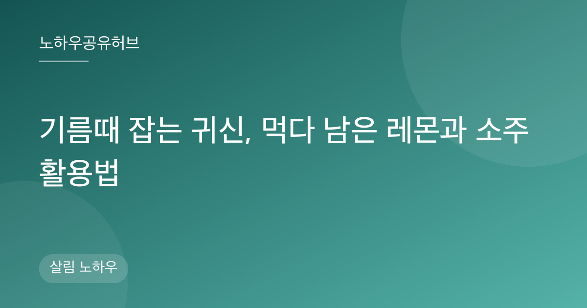 기름때 잡는 귀신, 먹다 남은 레몬과 소주 활용법