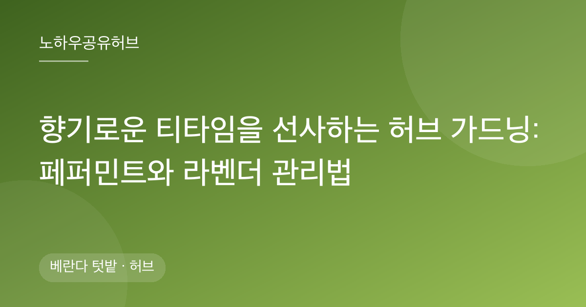 향기로운 티타임을 선사하는 허브 가드닝: 페퍼민트와 라벤더 관리법