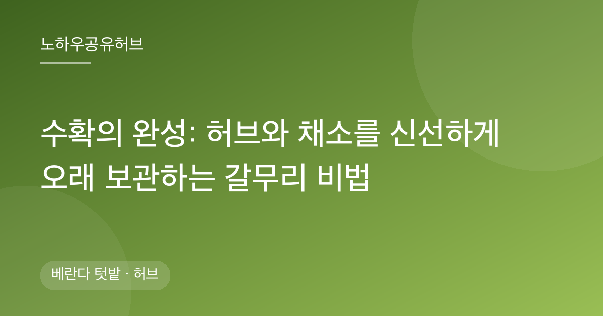 수확의 완성: 허브와 채소를 신선하게 오래 보관하는 갈무리 비법