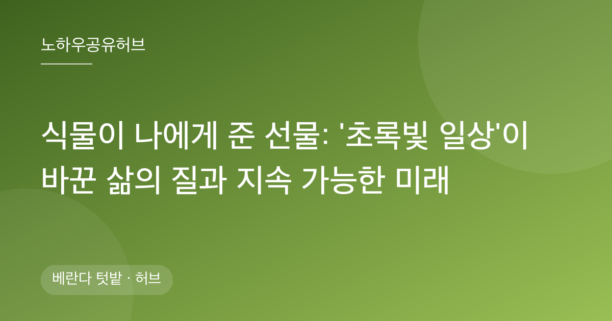 식물이 나에게 준 선물: '초록빛 일상'이 바꾼 삶의 질과 지속 가능한 미래