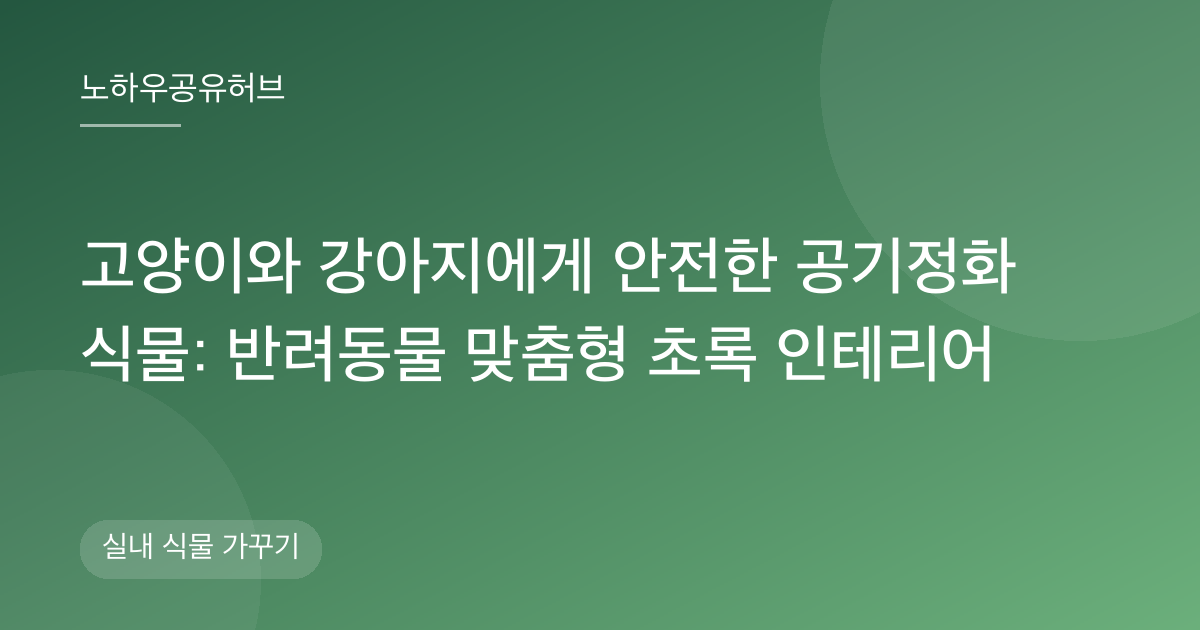 고양이와 강아지에게 안전한 공기정화 식물: 반려동물 맞춤형 초록 인테리어